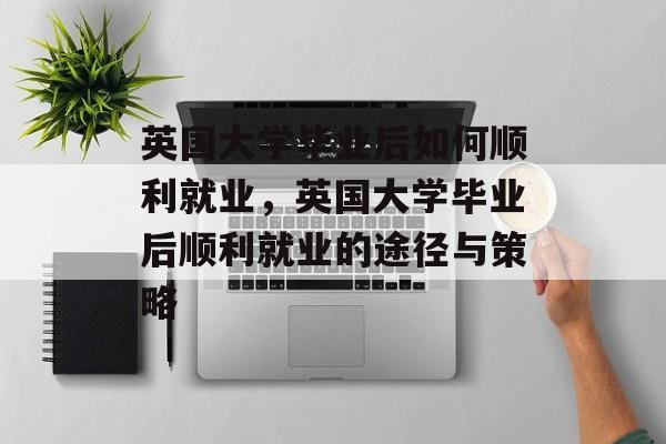 英国大学毕业后如何顺利就业，英国大学毕业后顺利就业的途径与策略