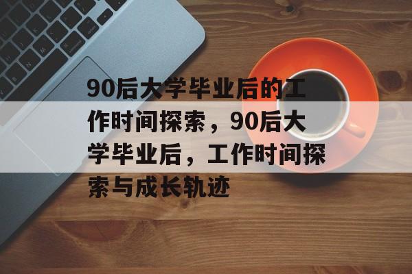 90后大学毕业后的工作时间探索，90后大学毕业后，工作时间探索与成长轨迹