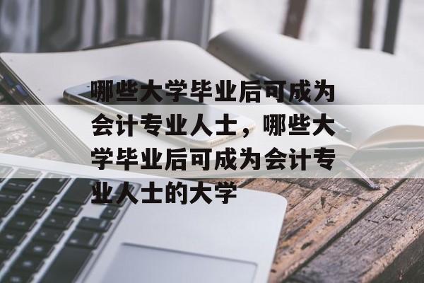 哪些大学毕业后可成为会计专业人士，哪些大学毕业后可成为会计专业人士的大学