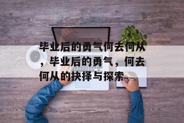 毕业后的勇气何去何从，毕业后的勇气，何去何从的抉择与探索