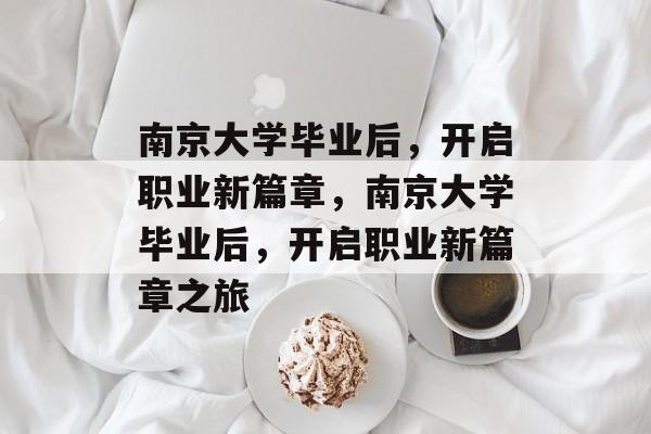 南京大学毕业后，开启职业新篇章，南京大学毕业后，开启职业新篇章之旅