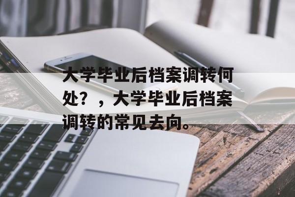 大学毕业后档案调转何处？，大学毕业后档案调转的常见去向。