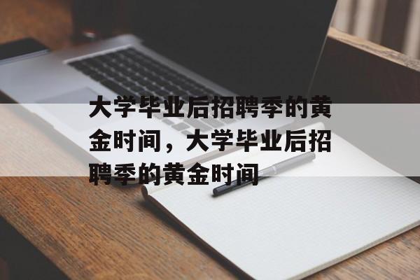 大学毕业后招聘季的黄金时间，大学毕业后招聘季的黄金时间