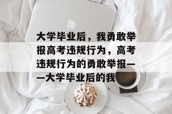 大学毕业后，我勇敢举报高考违规行为，高考违规行为的勇敢举报——大学毕业后的我