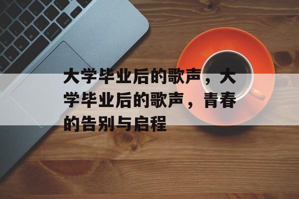 大学毕业后的歌声，大学毕业后的歌声，青春的告别与启程