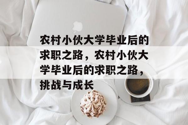 农村小伙大学毕业后的求职之路，农村小伙大学毕业后的求职之路，挑战与成长