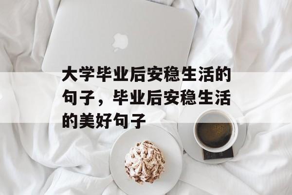 大学毕业后安稳生活的句子，毕业后安稳生活的美好句子