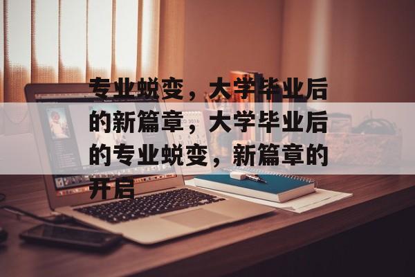 专业蜕变，大学毕业后的新篇章，大学毕业后的专业蜕变，新篇章的开启