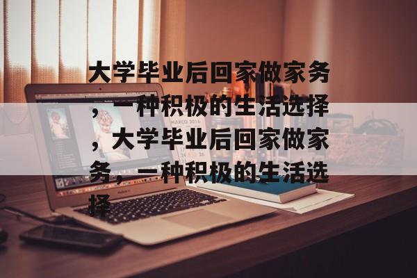 大学毕业后回家做家务，一种积极的生活选择，大学毕业后回家做家务，一种积极的生活选择