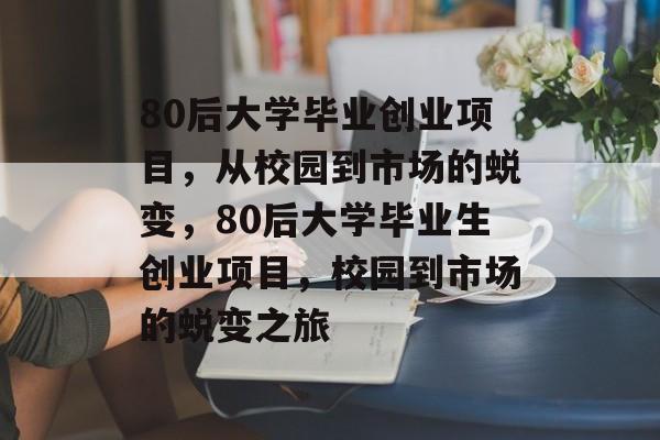 80后大学毕业创业项目，从校园到市场的蜕变，80后大学毕业生创业项目，校园到市场的蜕变之旅