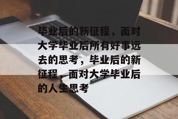 毕业后的新征程，面对大学毕业后所有好事远去的思考，毕业后的新征程，面对大学毕业后的人生思考