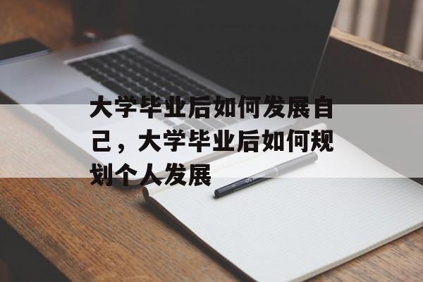 大学毕业后如何发展自己，大学毕业后如何规划个人发展