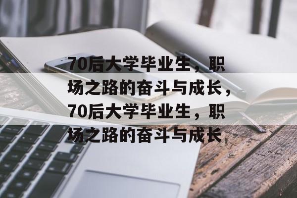 70后大学毕业生，职场之路的奋斗与成长，70后大学毕业生，职场之路的奋斗与成长