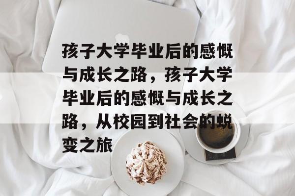 孩子大学毕业后的感慨与成长之路，孩子大学毕业后的感慨与成长之路，从校园到社会的蜕变之旅