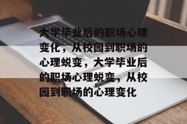 大学毕业后的职场心理变化，从校园到职场的心理蜕变，大学毕业后的职场心理蜕变，从校园到职场的心理变化