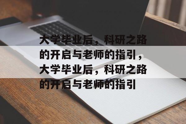 大学毕业后，科研之路的开启与老师的指引，大学毕业后，科研之路的开启与老师的指引