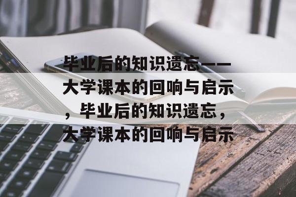 毕业后的知识遗忘——大学课本的回响与启示，毕业后的知识遗忘，大学课本的回响与启示