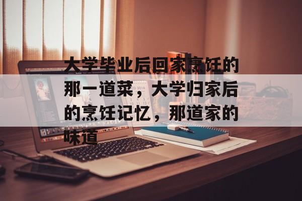 大学毕业后回家烹饪的那一道菜，大学归家后的烹饪记忆，那道家的味道