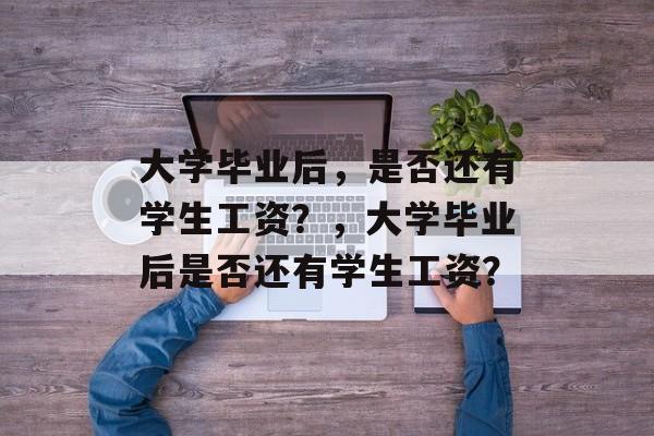 大学毕业后，是否还有学生工资？，大学毕业后是否还有学生工资？