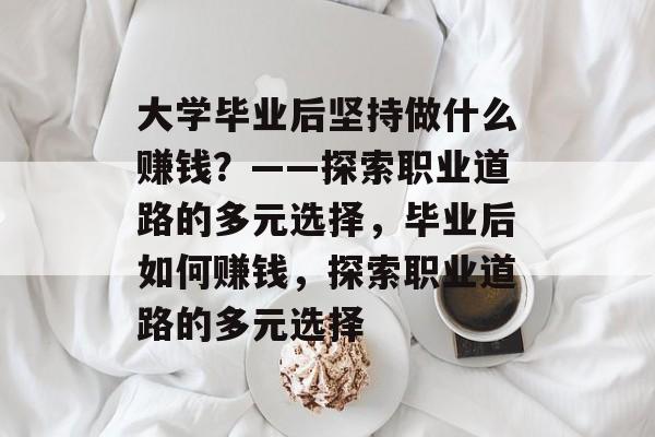 大学毕业后坚持做什么赚钱？——探索职业道路的多元选择，毕业后如何赚钱，探索职业道路的多元选择