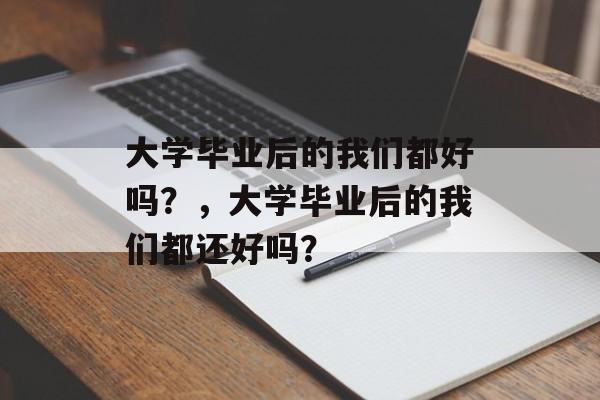 大学毕业后的我们都好吗？，大学毕业后的我们都还好吗？