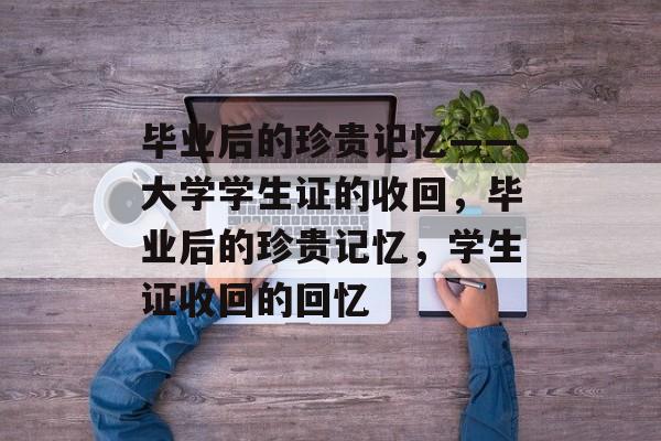 毕业后的珍贵记忆——大学学生证的收回，毕业后的珍贵记忆，学生证收回的回忆