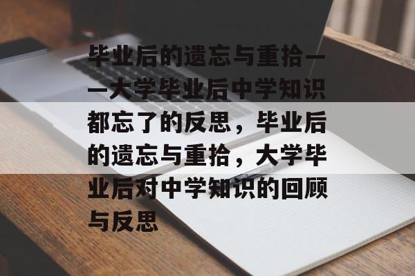 毕业后的遗忘与重拾——大学毕业后中学知识都忘了的反思，毕业后的遗忘与重拾，大学毕业后对中学知识的回顾与反思