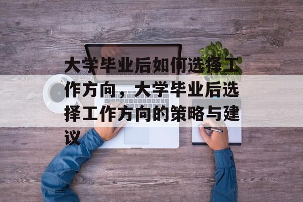 大学毕业后如何选择工作方向，大学毕业后选择工作方向的策略与建议