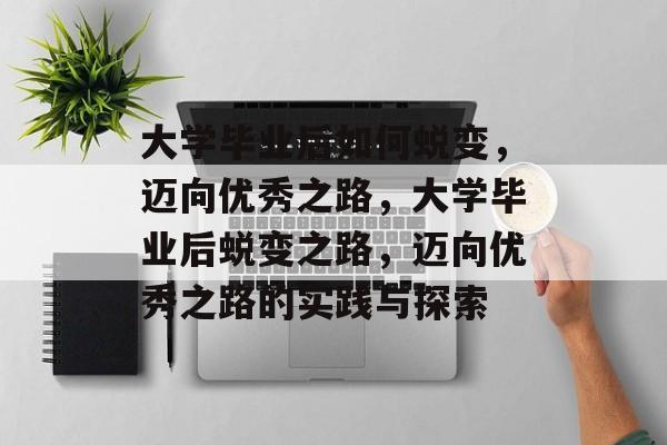 大学毕业后如何蜕变，迈向优秀之路，大学毕业后蜕变之路，迈向优秀之路的实践与探索