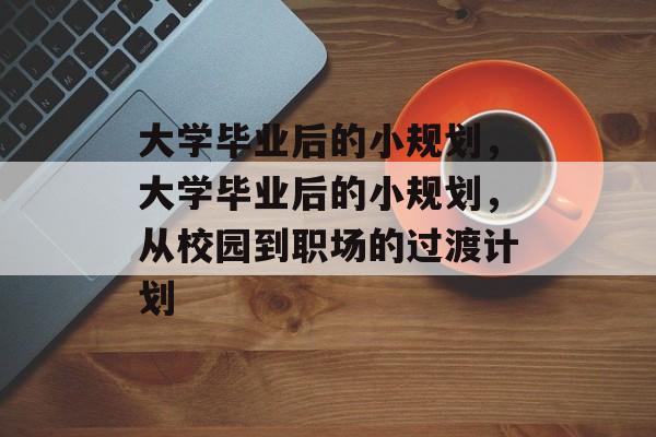 大学毕业后的小规划，大学毕业后的小规划，从校园到职场的过渡计划