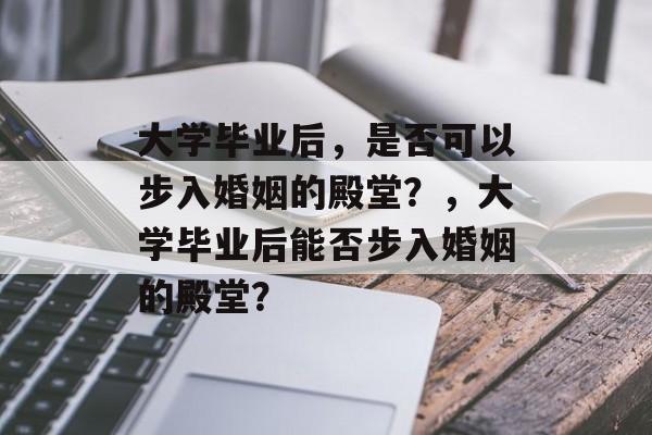 大学毕业后，是否可以步入婚姻的殿堂？，大学毕业后能否步入婚姻的殿堂？