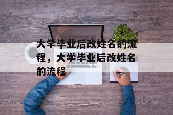 大学毕业后改姓名的流程，大学毕业后改姓名的流程