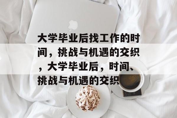 大学毕业后找工作的时间，挑战与机遇的交织，大学毕业后，时间、挑战与机遇的交织