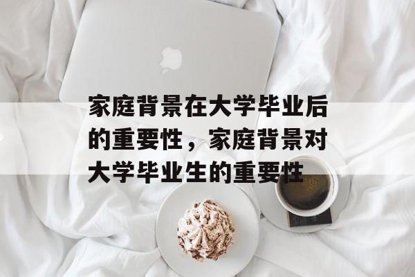 家庭背景在大学毕业后的重要性，家庭背景对大学毕业生的重要性