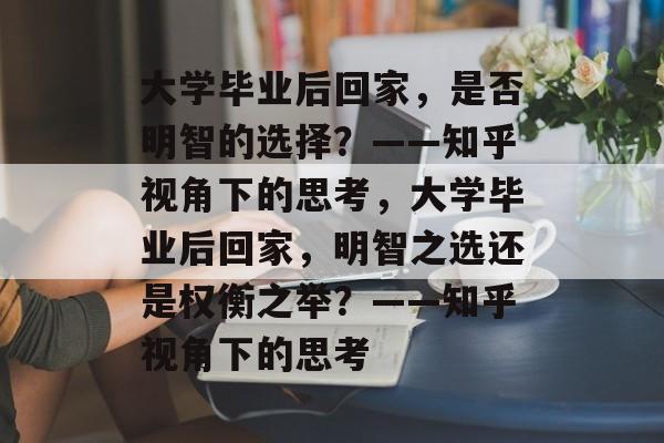 大学毕业后回家，是否明智的选择？——知乎视角下的思考，大学毕业后回家，明智之选还是权衡之举？——知乎视角下的思考