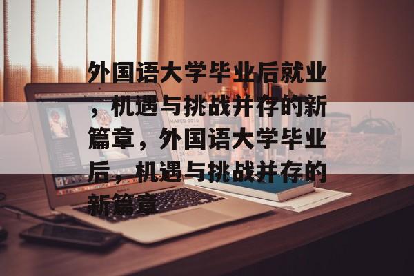 外国语大学毕业后就业，机遇与挑战并存的新篇章，外国语大学毕业后，机遇与挑战并存的新篇章