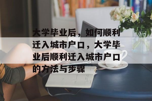 大学毕业后，如何顺利迁入城市户口，大学毕业后顺利迁入城市户口的方法与步骤