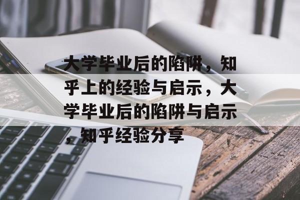 大学毕业后的陷阱，知乎上的经验与启示，大学毕业后的陷阱与启示，知乎经验分享