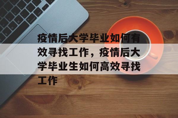 疫情后大学毕业如何有效寻找工作，疫情后大学毕业生如何高效寻找工作