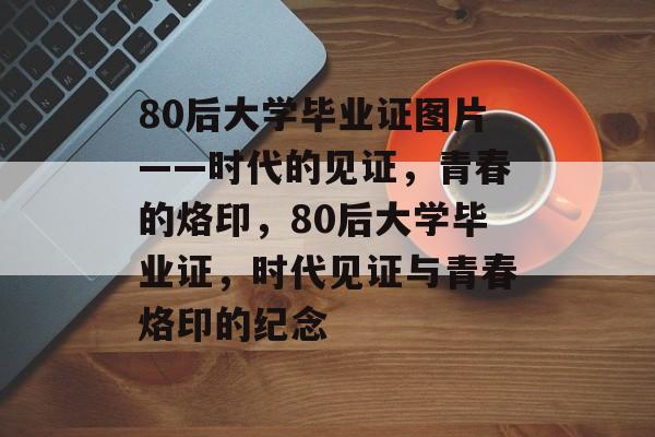 80后大学毕业证图片——时代的见证，青春的烙印，80后大学毕业证，时代见证与青春烙印的纪念