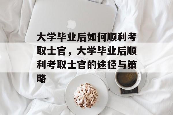 大学毕业后如何顺利考取士官，大学毕业后顺利考取士官的途径与策略