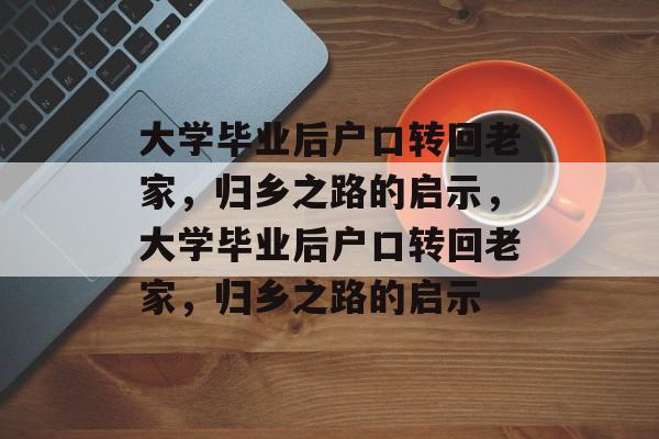 大学毕业后户口转回老家，归乡之路的启示，大学毕业后户口转回老家，归乡之路的启示