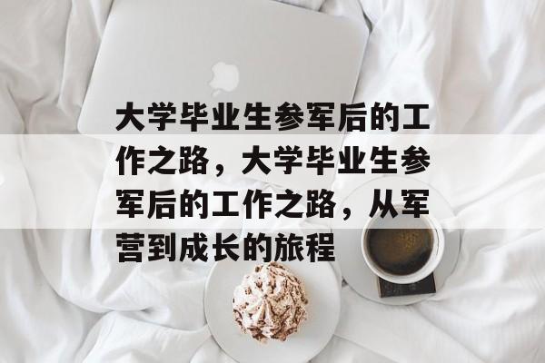 大学毕业生参军后的工作之路，大学毕业生参军后的工作之路，从军营到成长的旅程