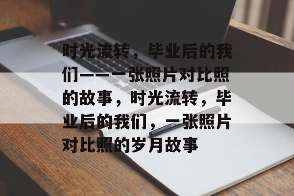 时光流转，毕业后的我们——一张照片对比照的故事，时光流转，毕业后的我们，一张照片对比照的岁月故事