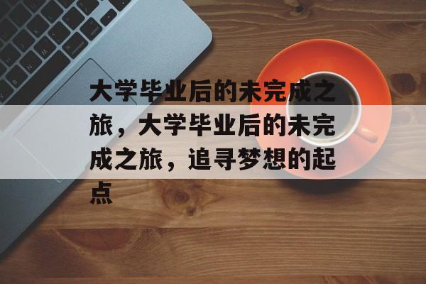 大学毕业后的未完成之旅，大学毕业后的未完成之旅，追寻梦想的起点