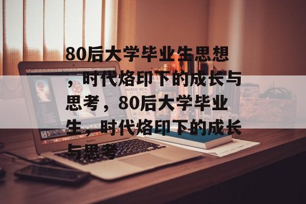 80后大学毕业生思想，时代烙印下的成长与思考，80后大学毕业生，时代烙印下的成长与思考