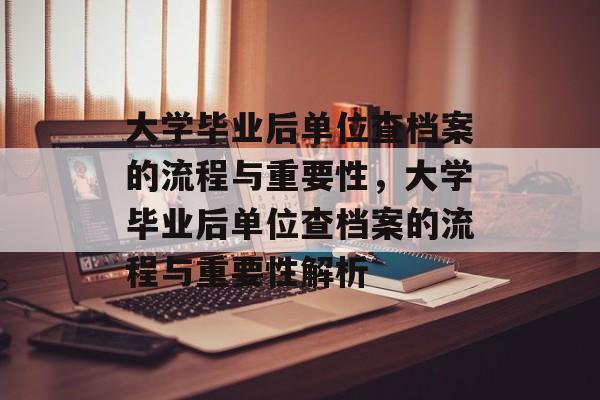 大学毕业后单位查档案的流程与重要性，大学毕业后单位查档案的流程与重要性解析