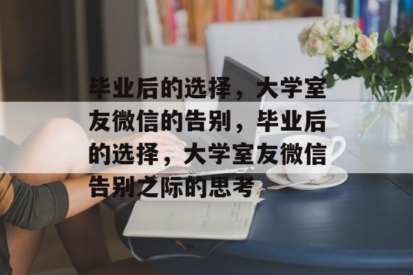 毕业后的选择，大学室友微信的告别，毕业后的选择，大学室友微信告别之际的思考