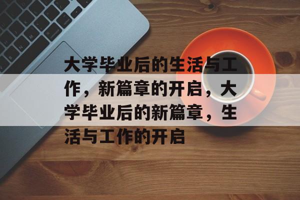 大学毕业后的生活与工作，新篇章的开启，大学毕业后的新篇章，生活与工作的开启