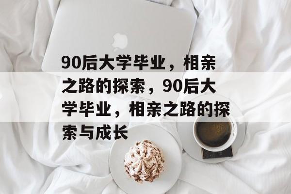 90后大学毕业，相亲之路的探索，90后大学毕业，相亲之路的探索与成长